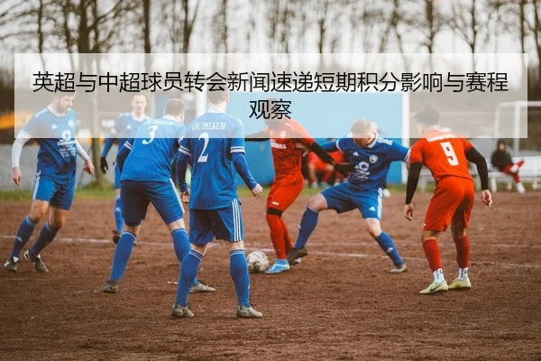 英超与中超球员转会新闻速递短期积分影响与赛程观察