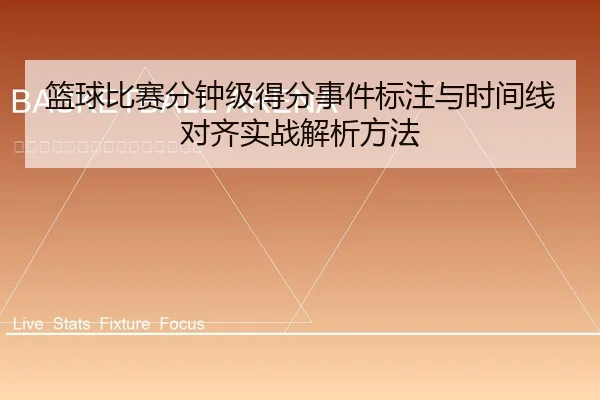 篮球比赛分钟级得分事件标注与时间线对齐实战解析方法